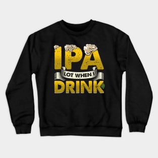 IPA Lot When I Drink Funny Beer Drinking - puns are life Crewneck Sweatshirt